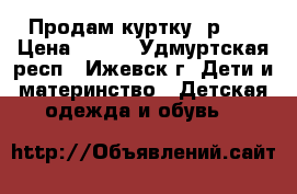 Продам куртку  р.30 › Цена ­ 250 - Удмуртская респ., Ижевск г. Дети и материнство » Детская одежда и обувь   